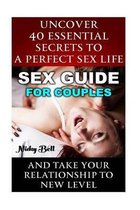 Sex Guide For Couples: Uncover 40 Essential Secrets To A Perfect Sex Life And Take Your Relationship To New Level