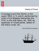 A Voyage Round the World, in the Years 1803, 4, 5, and 6, Performed by Order of His Majesty Alexander the First, in the Ship Neva, Etc. with an Appendix of Vocabularies, Tables of