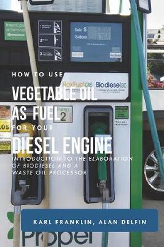 How to Use Vegetable Oil as Fuel for Your Diesel Engine, Alan Adrian