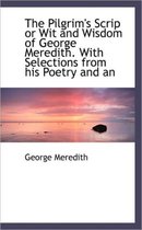 The Pilgrim's Scrip or Wit and Wisdom of George Meredith. with Selections from His Poetry and an