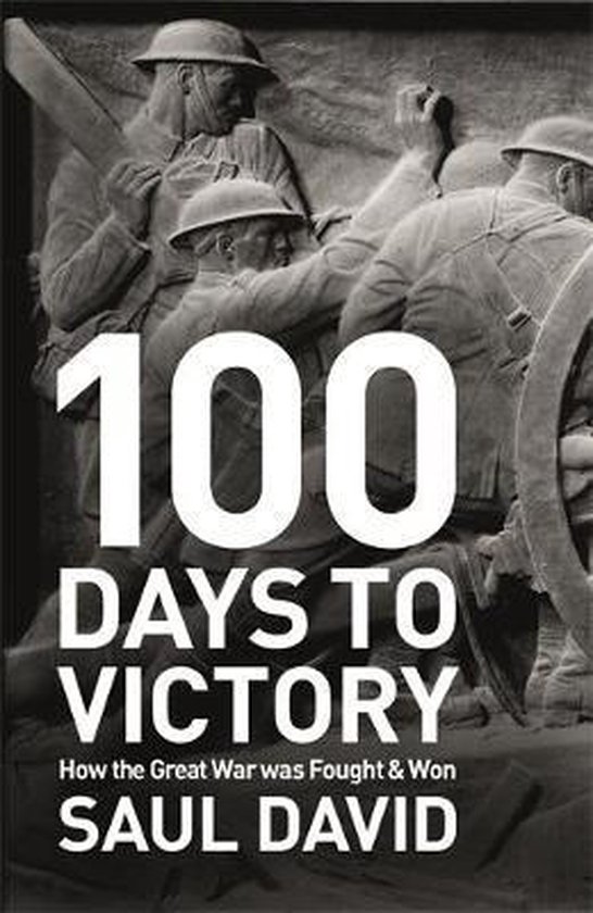 Boekomslag van "100 dagen tot de overwinning: Hoe de Grote Oorlog werd gevochten en gewonnen" door Saul David. Het toont een reliëf van soldaten uit de Eerste Wereldoorlog.