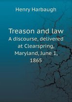 Treason and law A discourse, delivered at Clearspring, Maryland, June 1, 1865