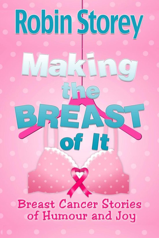 Making The Breast Of It Breast Cancer Stories of Humour and Joy (ebook), Robin Storey...