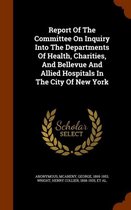 Report of the Committee on Inquiry Into the Departments of Health, Charities, and Bellevue and Allied Hospitals in the City of New York