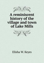 A reminiscent history of the village and town of Lake Mills