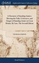 A Discourse of Standing Armies; Shewing the Folly, Uselesness, and Danger of Standing Armies in Great Britain. By Cato. The Second Edition