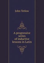 A progressive series of inductive lessons in Latin