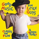 Good Music for Little Guys - Classics for Fun & Adventure