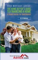 Good Mortgage Advice: The Home Buyer's Guide to Financing a Home
