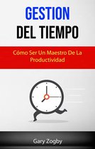 Gestión Del Tiempo: Cómo Ser Un Maestro De La Productividad.