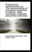 Proportional Representation Or, the Representation of Successive Majorities in Federal, State, Munic
