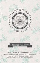 Cycling Art, Energy and Locomotion - A Series of Remarks on the Development of Bicycles, Tricycles, and Man-Motor Carriages