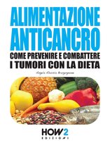 HOW2 Edizioni 54 - ALIMENTAZIONE ANTICANCRO. Come Prevenire e Combattere i Tumori con la Dieta