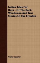 Indian Tales For Boys - Or The Back-Woodsman And True Stories Of The Frontier