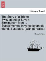 The Story of a Trip to Switzerland of Seven Birmingham Men ... Supplemented in Verse by an Old Friend. Illustrated. [With Portraits.]