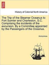 The Trip of the Steamer Oceanus to Fort Sumter and Charleston, S.C. Comprising the Incidents of the Excursion. by a Committee Appointed by the Passengers of the Oceanus.