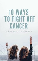 10 Ways To Fight Off Cancer