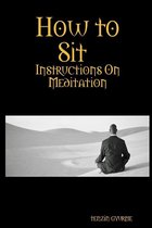 How to Sit : Instructions on Meditation