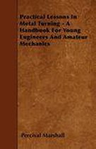 Practical Lessons In Metal Turning - A Handbook For Young Engineers And Amateur Mechanics