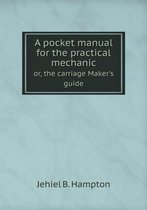 A pocket manual for the practical mechanic or, the carriage Maker's guide