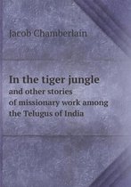 In the tiger jungle and other stories of missionary work among the Telugus of India