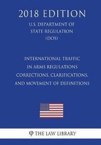 International Traffic in Arms Regulations - Corrections, Clarifications, and Movement of Definitions (U.S. Department of State Regulation) (Dos) (2018 Edition)