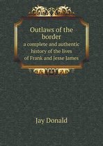 Outlaws of the border a complete and authentic history of the lives of Frank and Jesse James
