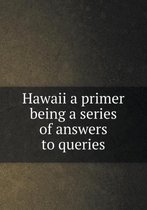 Hawaii a primer being a series of answers to queries