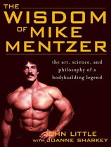 The Wisdom of Mike Mentzer : The Art, Science and Philosophy of a Bodybuilding Legend
