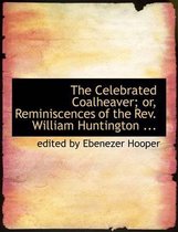 The Celebrated Coalheaver; Or, Reminiscences of the REV. William Huntington ...