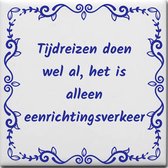 Wijsheden tegeltje met spreuk over Overig: Tijdreizen doen wel al het is alleen eenrichtingsverkeer