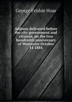 Address delivered before the city government and citizens, on the two hundredth anniversary of Worcester October 14 1884
