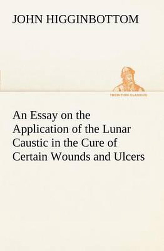 An Essay on the Application of the Lunar Caustic in the Cure ... - cover