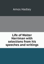 Life of Walter Harriman with selections from his speeches and writings