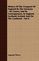 History Of The Conquest Of England By The Normans - Its Causes, And Its Consequences, In England, Scotland, Ireland, And On The Continent - Vol II