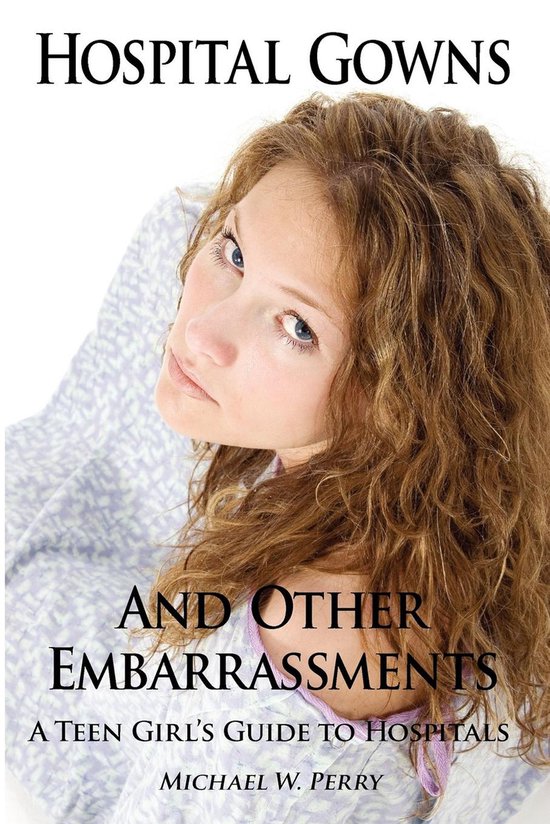Hospital Gowns and Other Embarrassments: A Teen Girl's Guide ... - cover