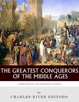 The Greatest Conquerors of the Middle Ages: Charlemagne, Saladin and Genghis Khan