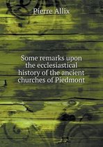 Some remarks upon the ecclesiastical history of the ancient churches of Piedmont
