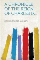A Chronicle of the Reign of Charles IX...