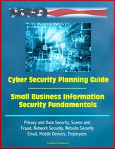 Cyber Security Planning Guide, Small Business Information Security Fundamentals: Privacy and Data Security, Scams and Fraud, Network Security, Website Security, Email, Mobile Devices, Employees