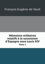 Memoires militaires relatifs a la succession d'Espagne sous Louis XIV Tome 1