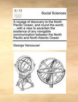 A voyage of discovery to the North Pacific Ocean, and round the world; ... with a view to ascertain the existence of any navigable communication between the North Pacific and North Atlantic O