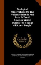 Geological Observations on the Volcanic Islands and Parts of South America Visited During the Voyage of H.M.S. 'Beagle'