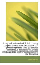 Essay on the Elements of British Industry; Comprising Remarks on the Cause of Our Present Depressed