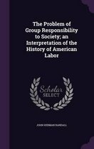 The Problem of Group Responsibility to Society; An Interpretation of the History of American Labor