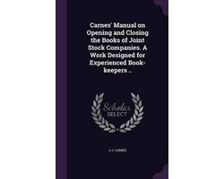 Carnes' Manual on Opening and Closing the Books of Joint Stock Companies. a Work Designed for Experienced Book-Keepers ..