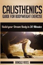 Calisthenics: Complete Guide for Bodyweight Exercise, Build Your Dream Body in 30 Minutes