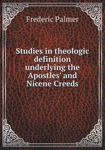 Studies in theologic definition underlying the Apostles' and Nicene Creeds