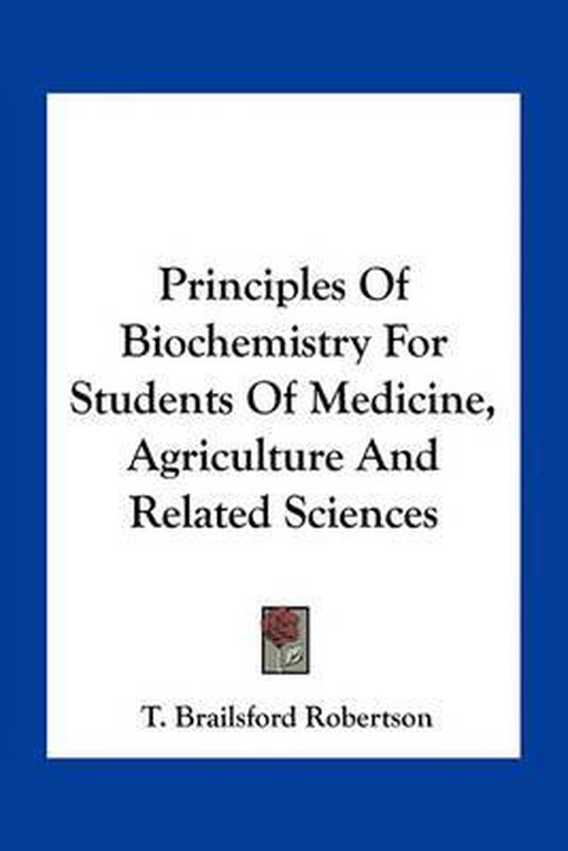 Principles Of Biochemistry For Students Of Medicine, Agriculture And Related Sciences van T Brailsford Robertson