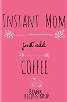 Instant Mom, Just Add Coffee Blank Recipe Book